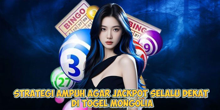 Strategi Ampuh Agar Jackpot Selalu Dekat di Togel Mongolia