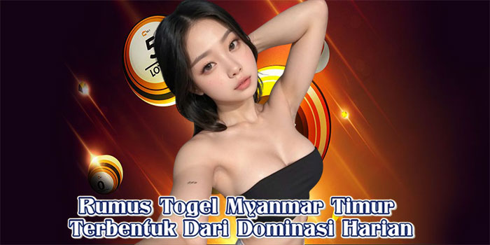 Rumus Togel Myanmar Timur Terbentuk Dari Dominasi Harian